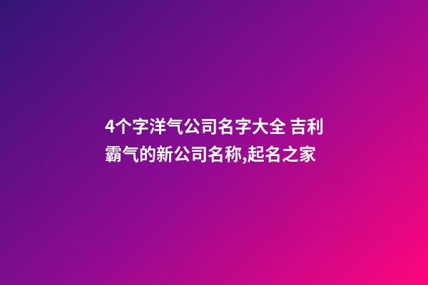 4个字洋气公司名字大全 吉利霸气的新公司名称,起名之家